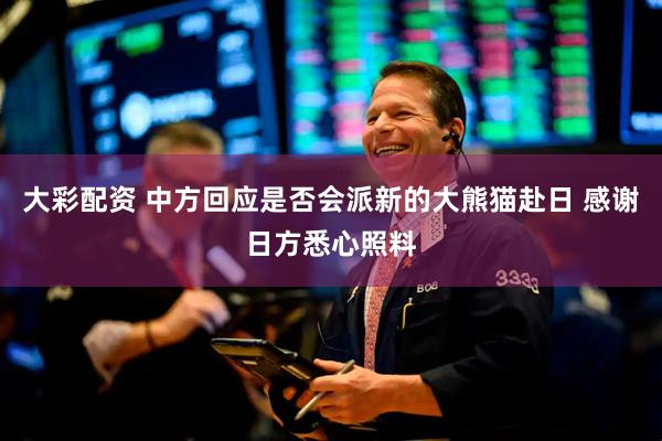 大彩配资 中方回应是否会派新的大熊猫赴日 感谢日方悉心照料