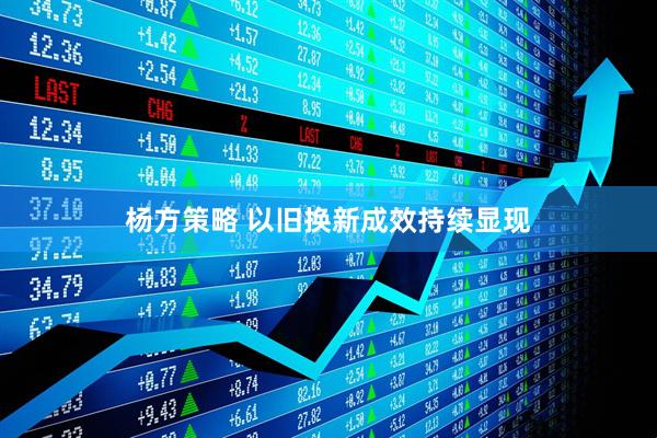 杨方策略 以旧换新成效持续显现