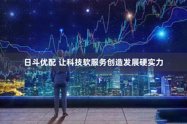 日斗优配 让科技软服务创造发展硬实力