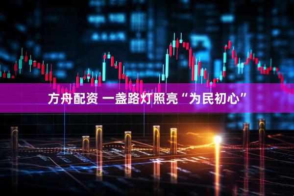 方舟配资 一盏路灯照亮“为民初心”