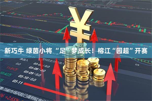 新巧牛 绿茵小将 “足”梦成长！榕江“园超”开赛
