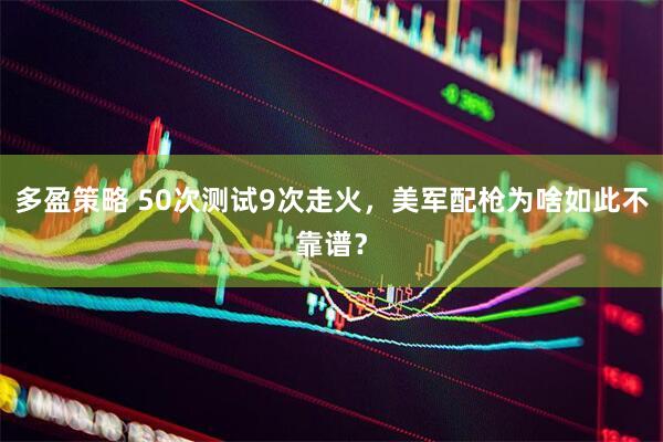 多盈策略 50次测试9次走火，美军配枪为啥如此不靠谱？
