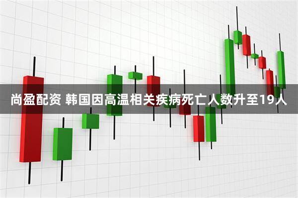 尚盈配资 韩国因高温相关疾病死亡人数升至19人