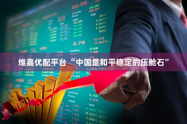 维嘉优配平台 “中国是和平稳定的压舱石”