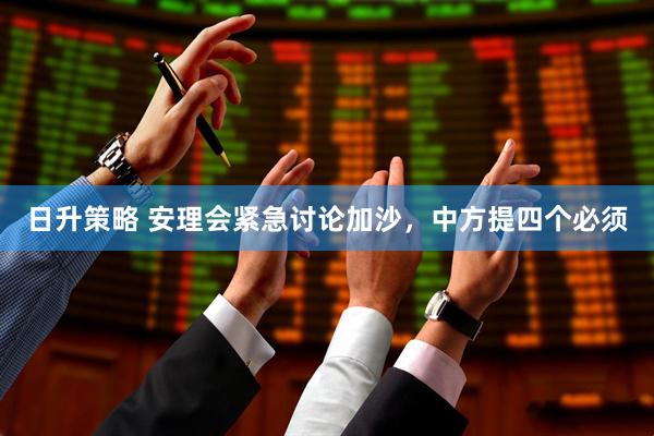 日升策略 安理会紧急讨论加沙，中方提四个必须