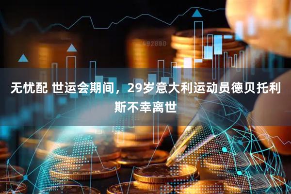无忧配 世运会期间，29岁意大利运动员德贝托利斯不幸离世