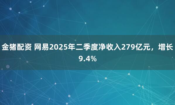 金猪配资 网易2025年二季度净收入279亿元，增长9.4%