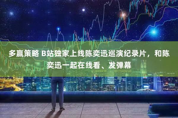 多赢策略 B站独家上线陈奕迅巡演纪录片，和陈奕迅一起在线看、发弹幕