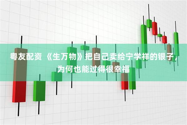 粤友配资 《生万物》把自己卖给宁学祥的银子，为何也能过得很幸福