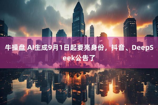 牛操盘 AI生成9月1日起要亮身份，抖音、DeepSeek公告了