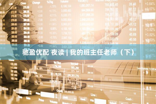 驰盈优配 夜读 | 我的班主任老师（下）