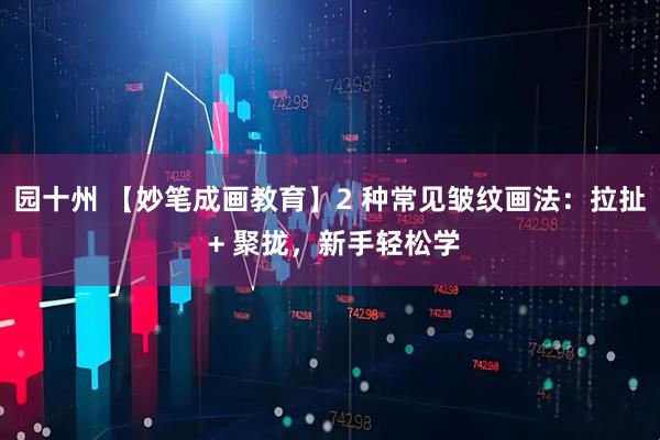 园十州 【妙笔成画教育】2 种常见皱纹画法：拉扯 + 聚拢，新手轻松学