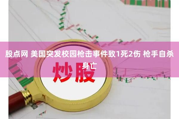 股点网 美国突发校园枪击事件致1死2伤 枪手自杀身亡