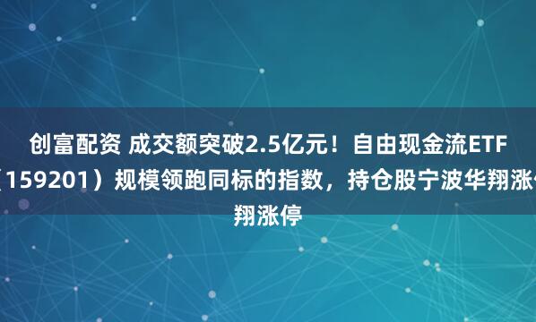 创富配资 成交额突破2.5亿元！自由现金流ETF（159201）规模领跑同标的指数，持仓股宁波华翔涨停