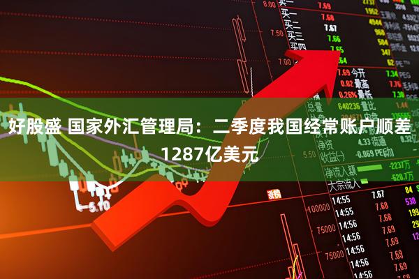 好股盛 国家外汇管理局：二季度我国经常账户顺差1287亿美元