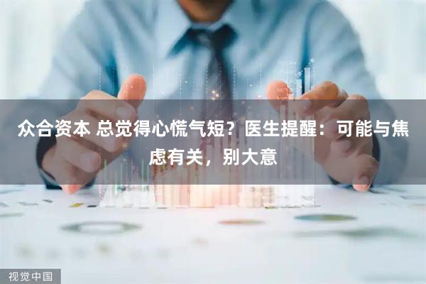 众合资本 总觉得心慌气短？医生提醒：可能与焦虑有关，别大意