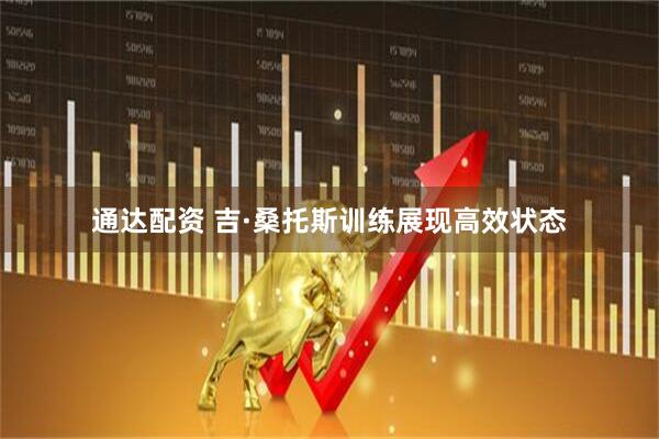 通达配资 吉·桑托斯训练展现高效状态