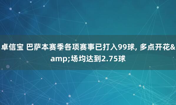 卓信宝 巴萨本赛季各项赛事已打入99球, 多点开花&场均达到2.75球