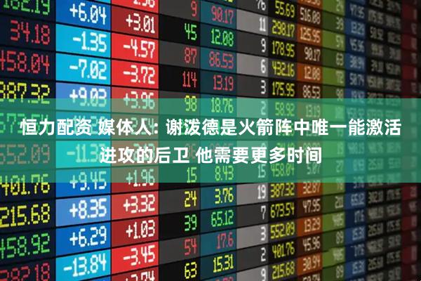 恒力配资 媒体人: 谢泼德是火箭阵中唯一能激活进攻的后卫 他需要更多时间