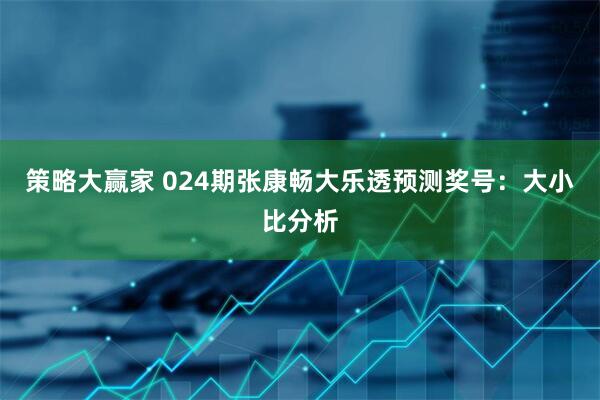 策略大赢家 024期张康畅大乐透预测奖号：大小比分析