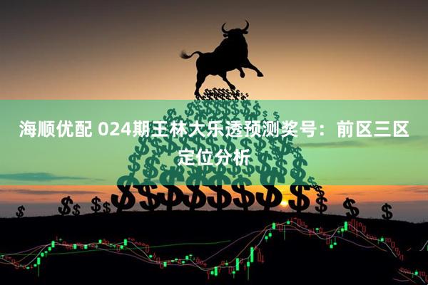 海顺优配 024期王林大乐透预测奖号：前区三区定位分析