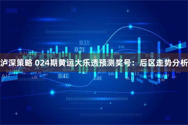 泸深策略 024期黄运大乐透预测奖号：后区走势分析