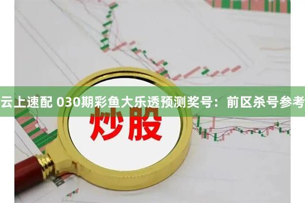 云上速配 030期彩鱼大乐透预测奖号：前区杀号参考