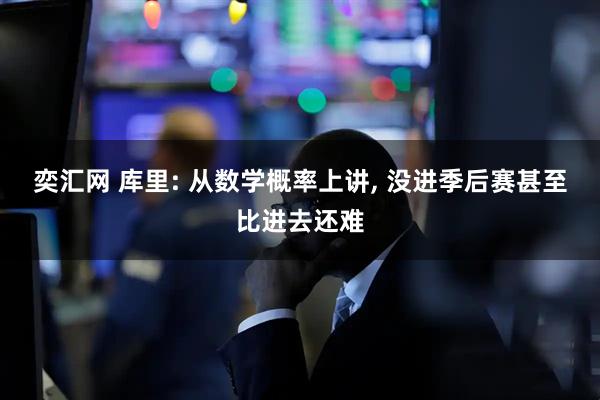 奕汇网 库里: 从数学概率上讲, 没进季后赛甚至比进去还难
