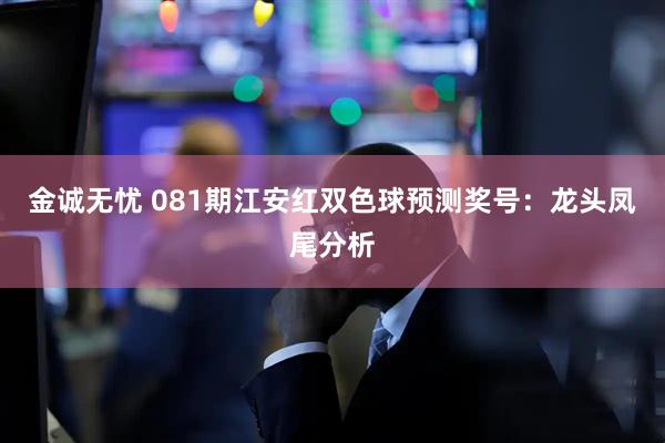 金诚无忧 081期江安红双色球预测奖号：龙头凤尾分析